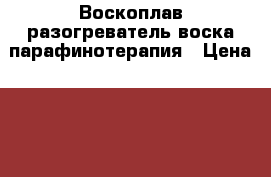 Воскоплав разогреватель воска парафинотерапия › Цена ­ 2 000 - Ленинградская обл., Санкт-Петербург г. Медицина, красота и здоровье » Аппараты и тренажеры   